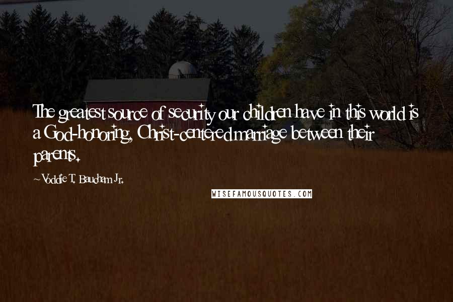 Voddie T. Baucham Jr. Quotes: The greatest source of security our children have in this world is a God-honoring, Christ-centered marriage between their parents.