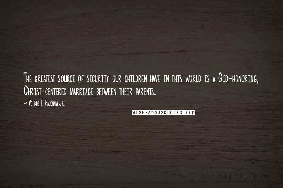 Voddie T. Baucham Jr. Quotes: The greatest source of security our children have in this world is a God-honoring, Christ-centered marriage between their parents.