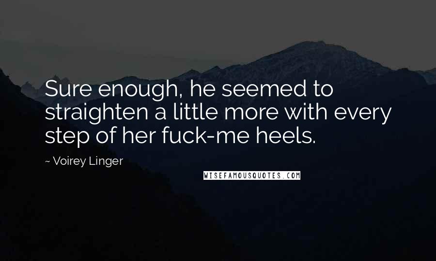 Voirey Linger Quotes: Sure enough, he seemed to straighten a little more with every step of her fuck-me heels.