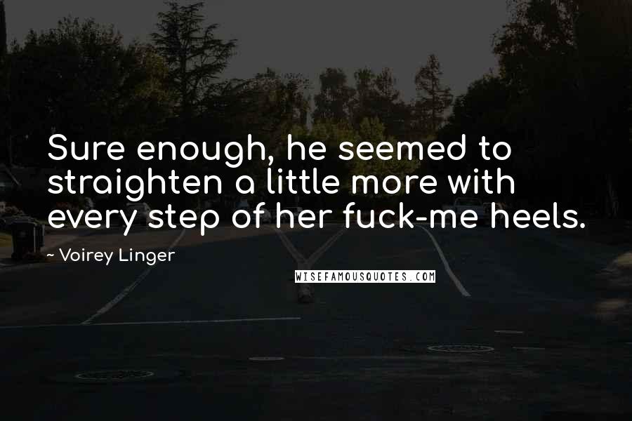 Voirey Linger Quotes: Sure enough, he seemed to straighten a little more with every step of her fuck-me heels.