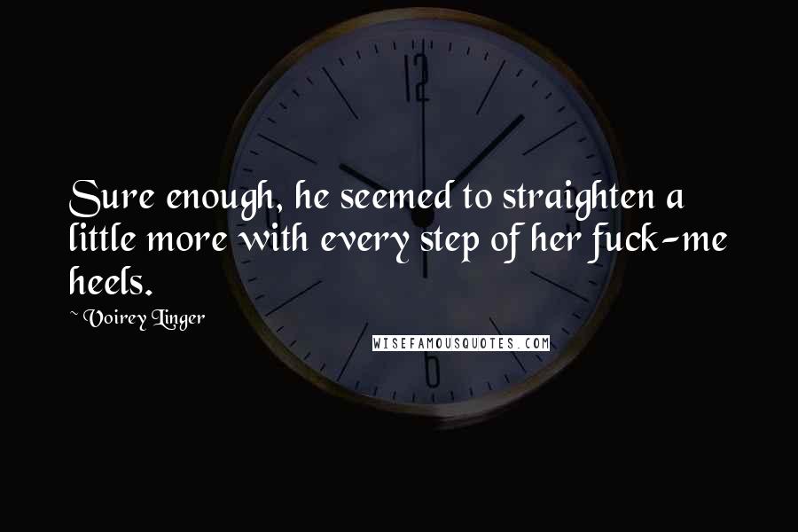 Voirey Linger Quotes: Sure enough, he seemed to straighten a little more with every step of her fuck-me heels.