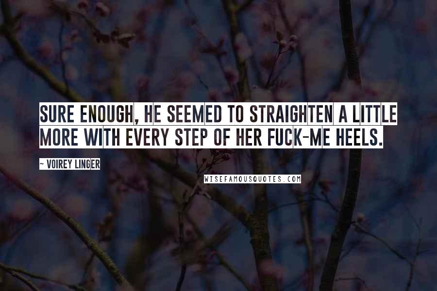 Voirey Linger Quotes: Sure enough, he seemed to straighten a little more with every step of her fuck-me heels.