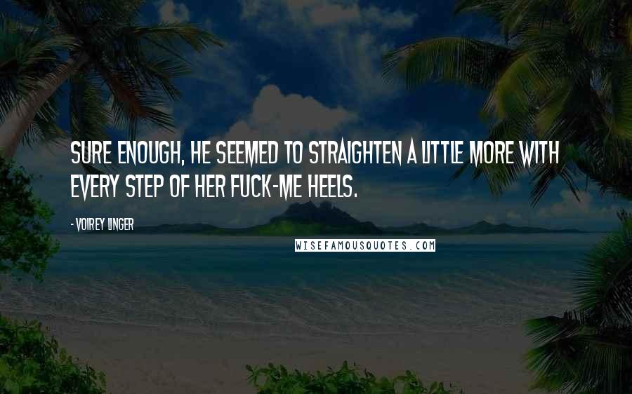 Voirey Linger Quotes: Sure enough, he seemed to straighten a little more with every step of her fuck-me heels.