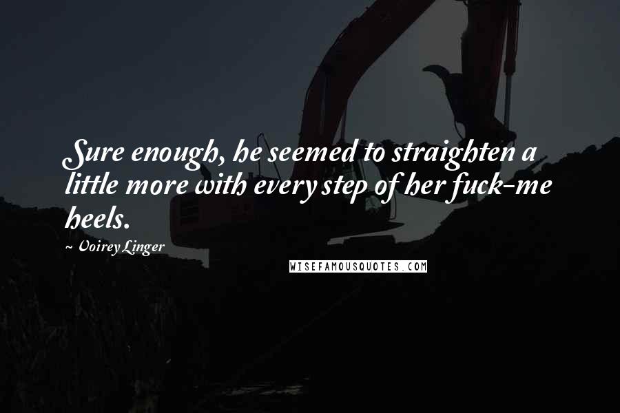 Voirey Linger Quotes: Sure enough, he seemed to straighten a little more with every step of her fuck-me heels.