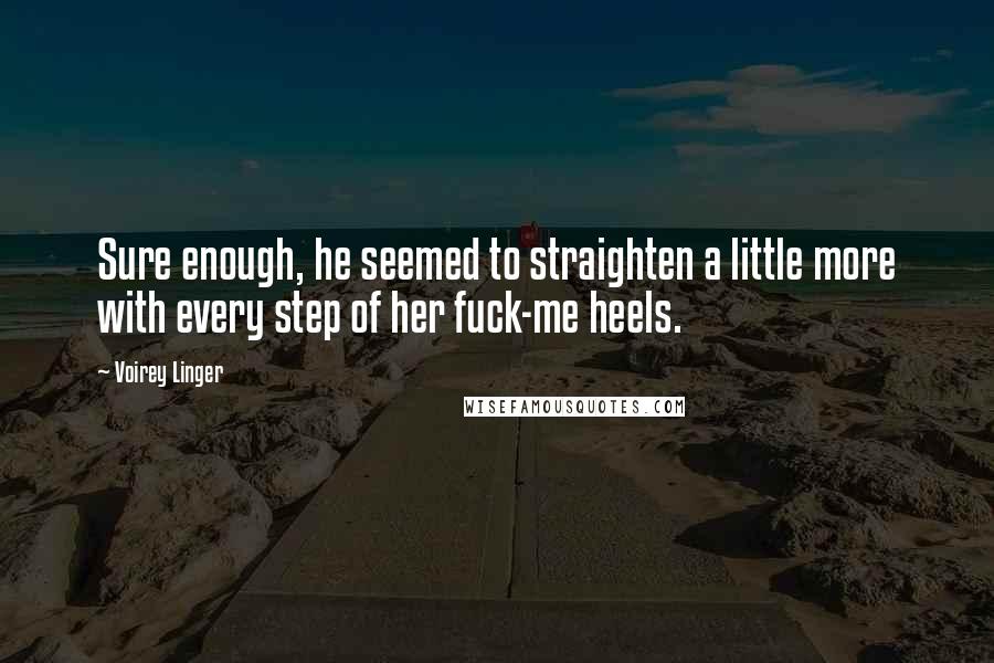 Voirey Linger Quotes: Sure enough, he seemed to straighten a little more with every step of her fuck-me heels.