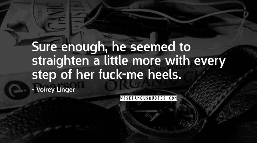 Voirey Linger Quotes: Sure enough, he seemed to straighten a little more with every step of her fuck-me heels.