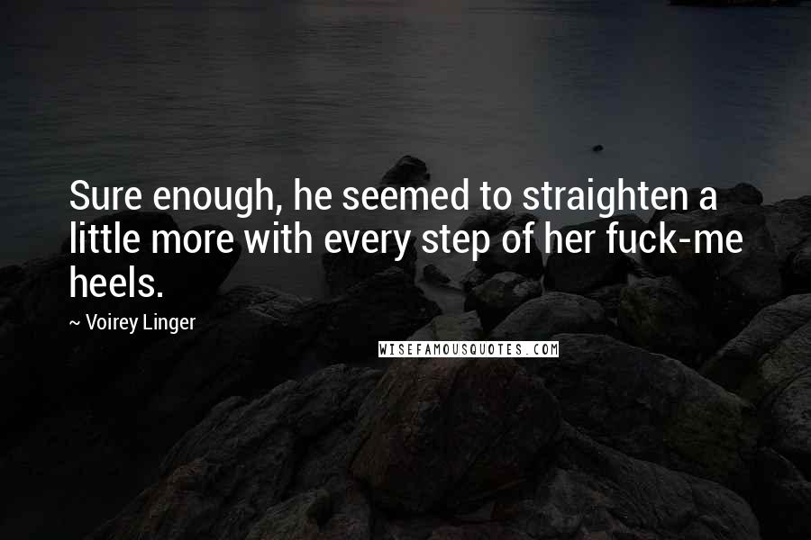 Voirey Linger Quotes: Sure enough, he seemed to straighten a little more with every step of her fuck-me heels.