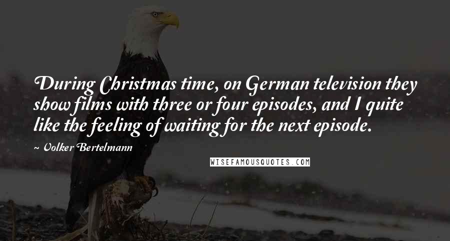 Volker Bertelmann Quotes: During Christmas time, on German television they show films with three or four episodes, and I quite like the feeling of waiting for the next episode.