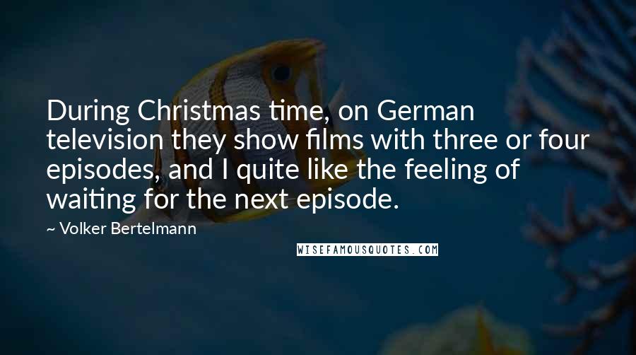 Volker Bertelmann Quotes: During Christmas time, on German television they show films with three or four episodes, and I quite like the feeling of waiting for the next episode.