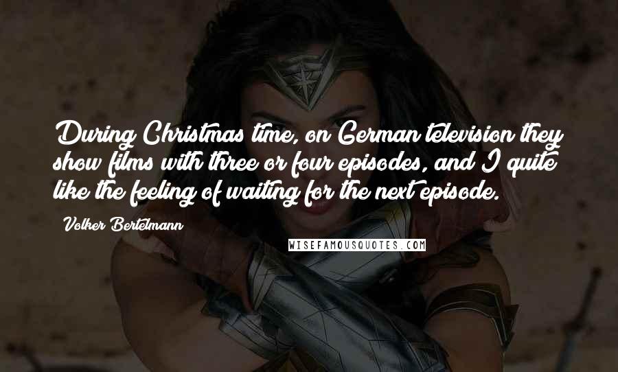 Volker Bertelmann Quotes: During Christmas time, on German television they show films with three or four episodes, and I quite like the feeling of waiting for the next episode.