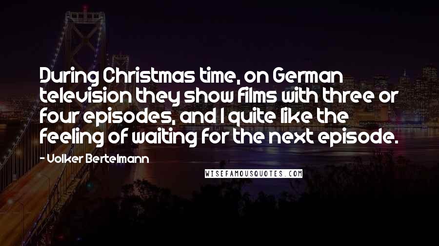 Volker Bertelmann Quotes: During Christmas time, on German television they show films with three or four episodes, and I quite like the feeling of waiting for the next episode.