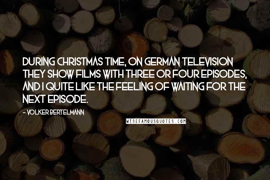 Volker Bertelmann Quotes: During Christmas time, on German television they show films with three or four episodes, and I quite like the feeling of waiting for the next episode.
