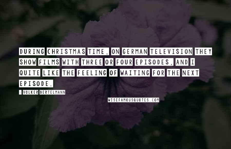 Volker Bertelmann Quotes: During Christmas time, on German television they show films with three or four episodes, and I quite like the feeling of waiting for the next episode.