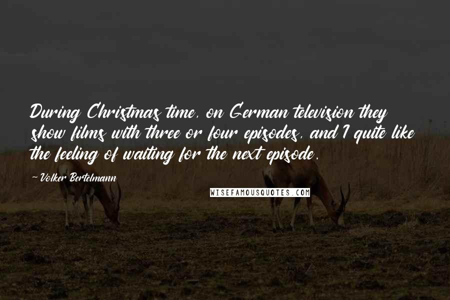 Volker Bertelmann Quotes: During Christmas time, on German television they show films with three or four episodes, and I quite like the feeling of waiting for the next episode.