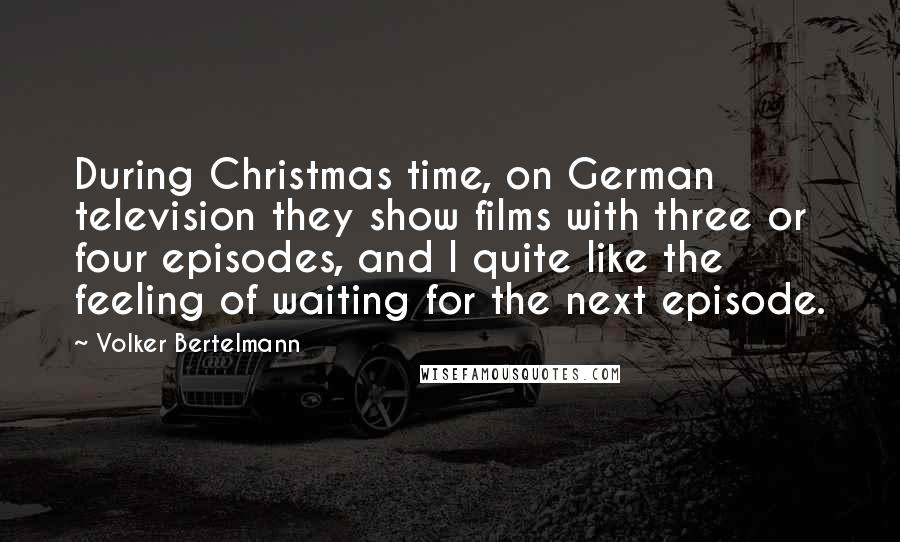 Volker Bertelmann Quotes: During Christmas time, on German television they show films with three or four episodes, and I quite like the feeling of waiting for the next episode.