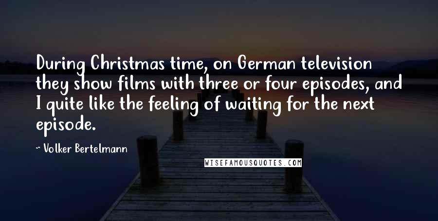 Volker Bertelmann Quotes: During Christmas time, on German television they show films with three or four episodes, and I quite like the feeling of waiting for the next episode.