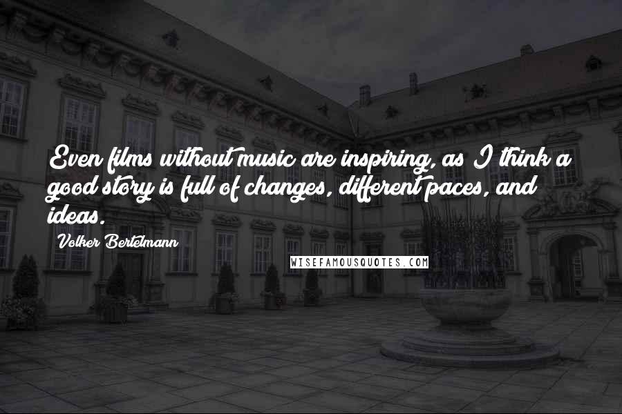 Volker Bertelmann Quotes: Even films without music are inspiring, as I think a good story is full of changes, different paces, and ideas.