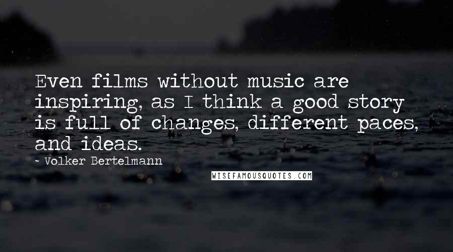 Volker Bertelmann Quotes: Even films without music are inspiring, as I think a good story is full of changes, different paces, and ideas.