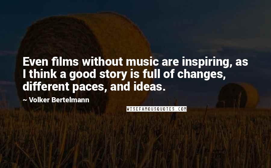 Volker Bertelmann Quotes: Even films without music are inspiring, as I think a good story is full of changes, different paces, and ideas.