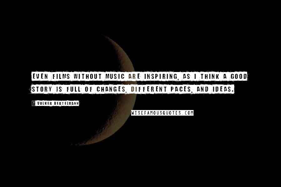 Volker Bertelmann Quotes: Even films without music are inspiring, as I think a good story is full of changes, different paces, and ideas.