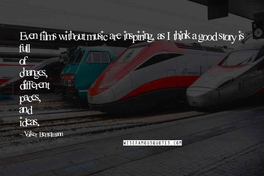 Volker Bertelmann Quotes: Even films without music are inspiring, as I think a good story is full of changes, different paces, and ideas.