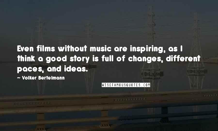 Volker Bertelmann Quotes: Even films without music are inspiring, as I think a good story is full of changes, different paces, and ideas.