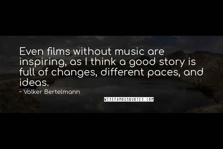 Volker Bertelmann Quotes: Even films without music are inspiring, as I think a good story is full of changes, different paces, and ideas.
