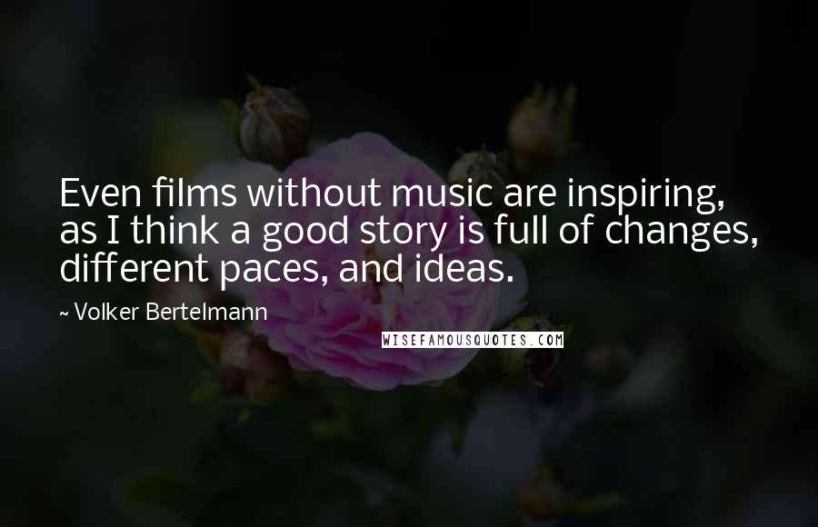 Volker Bertelmann Quotes: Even films without music are inspiring, as I think a good story is full of changes, different paces, and ideas.