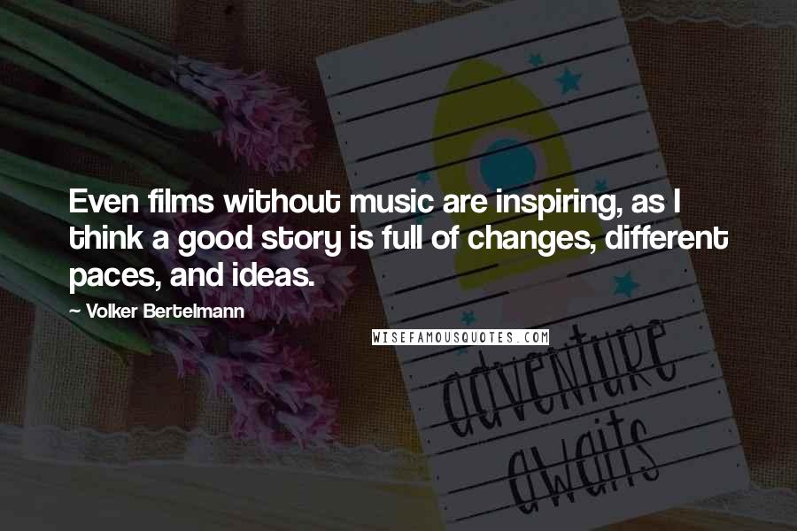 Volker Bertelmann Quotes: Even films without music are inspiring, as I think a good story is full of changes, different paces, and ideas.