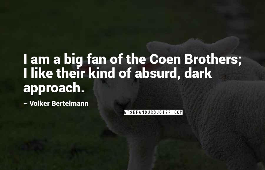 Volker Bertelmann Quotes: I am a big fan of the Coen Brothers; I like their kind of absurd, dark approach.
