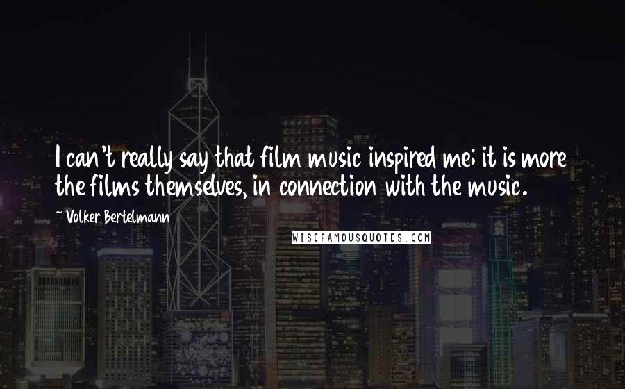 Volker Bertelmann Quotes: I can't really say that film music inspired me; it is more the films themselves, in connection with the music.