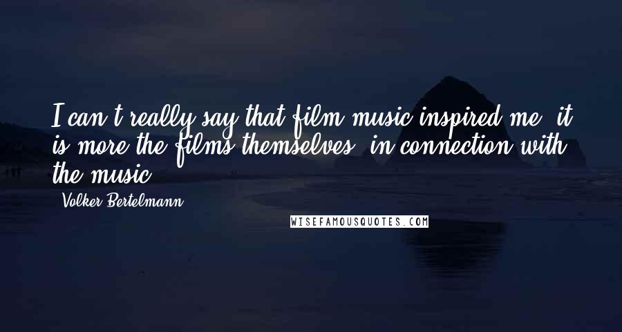 Volker Bertelmann Quotes: I can't really say that film music inspired me; it is more the films themselves, in connection with the music.