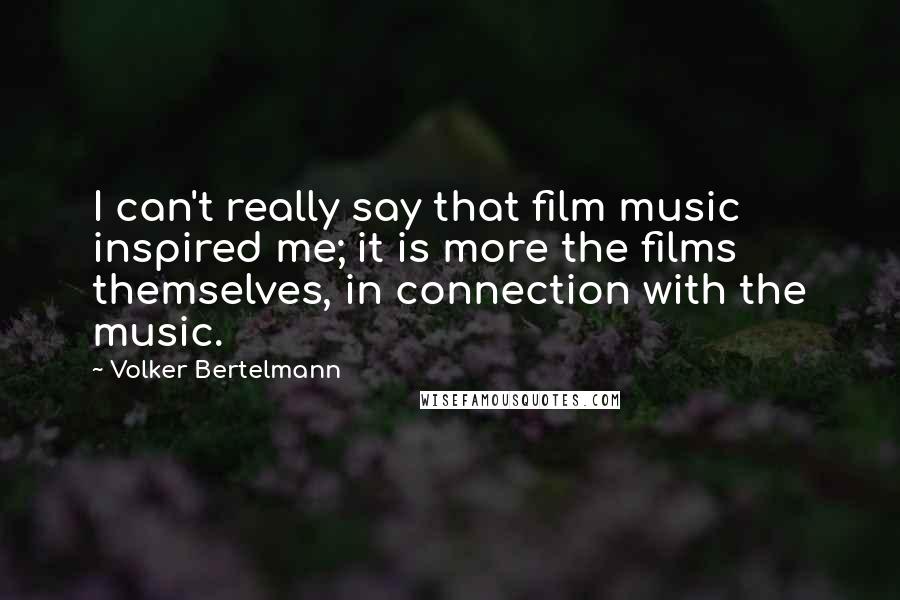 Volker Bertelmann Quotes: I can't really say that film music inspired me; it is more the films themselves, in connection with the music.