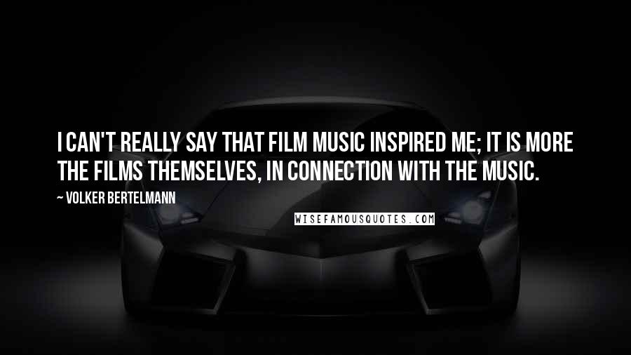 Volker Bertelmann Quotes: I can't really say that film music inspired me; it is more the films themselves, in connection with the music.