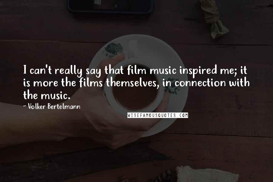 Volker Bertelmann Quotes: I can't really say that film music inspired me; it is more the films themselves, in connection with the music.