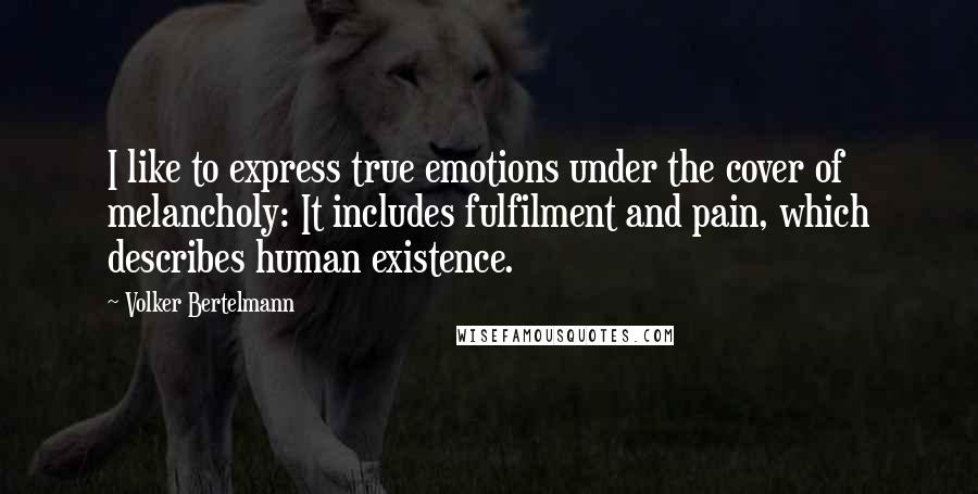 Volker Bertelmann Quotes: I like to express true emotions under the cover of melancholy: It includes fulfilment and pain, which describes human existence.