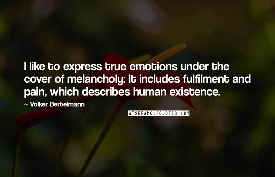 Volker Bertelmann Quotes: I like to express true emotions under the cover of melancholy: It includes fulfilment and pain, which describes human existence.