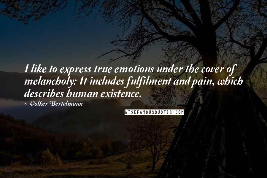 Volker Bertelmann Quotes: I like to express true emotions under the cover of melancholy: It includes fulfilment and pain, which describes human existence.