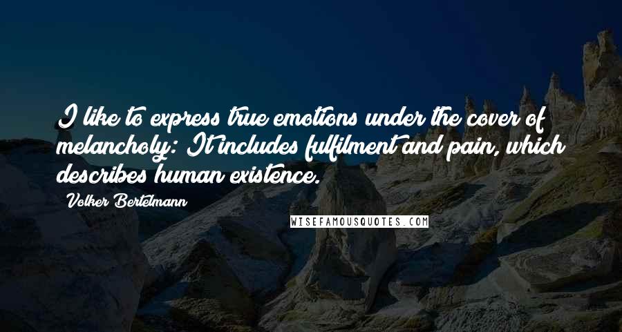 Volker Bertelmann Quotes: I like to express true emotions under the cover of melancholy: It includes fulfilment and pain, which describes human existence.