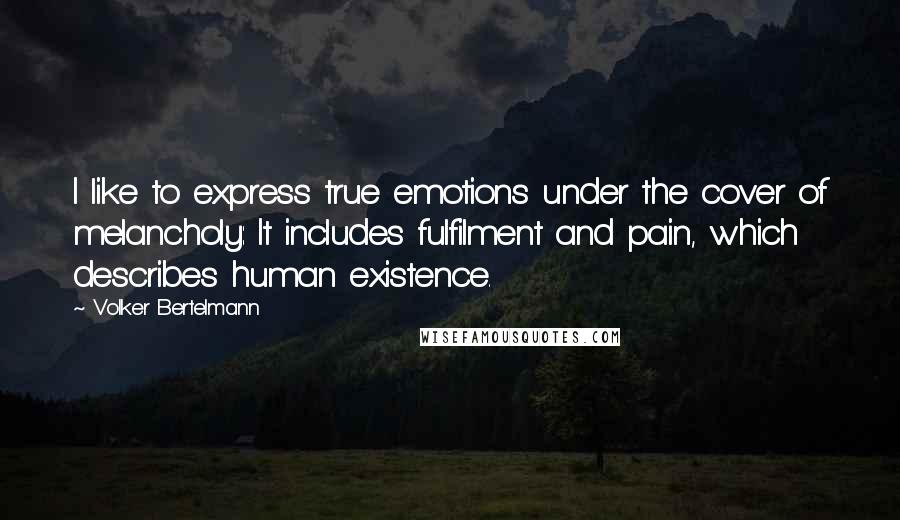 Volker Bertelmann Quotes: I like to express true emotions under the cover of melancholy: It includes fulfilment and pain, which describes human existence.