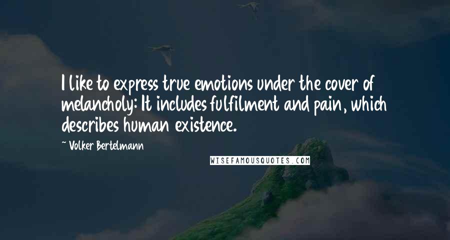 Volker Bertelmann Quotes: I like to express true emotions under the cover of melancholy: It includes fulfilment and pain, which describes human existence.