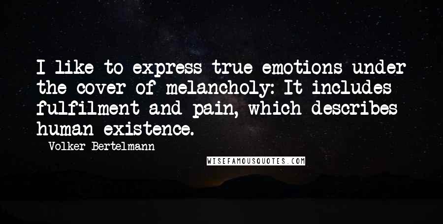 Volker Bertelmann Quotes: I like to express true emotions under the cover of melancholy: It includes fulfilment and pain, which describes human existence.