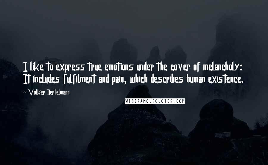 Volker Bertelmann Quotes: I like to express true emotions under the cover of melancholy: It includes fulfilment and pain, which describes human existence.