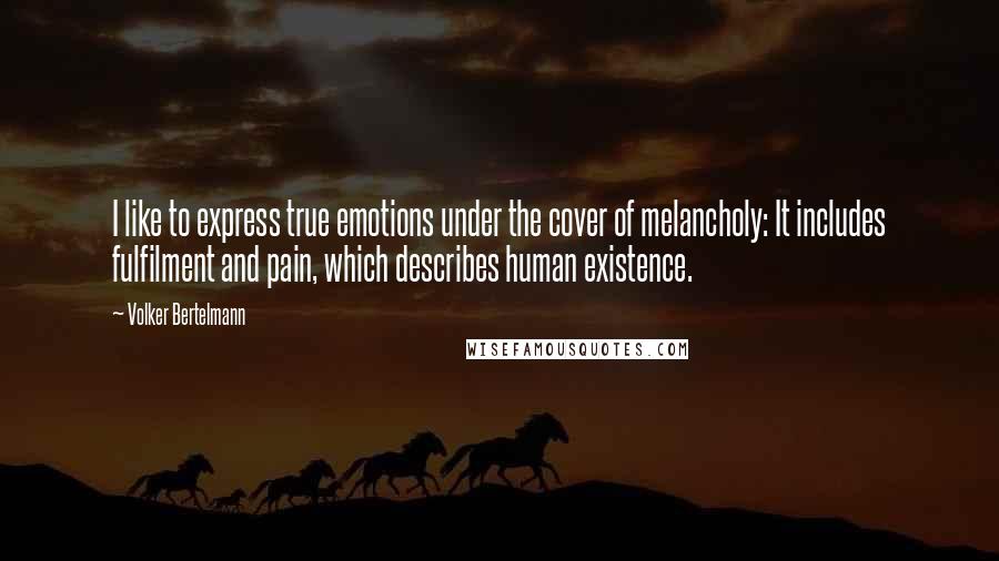 Volker Bertelmann Quotes: I like to express true emotions under the cover of melancholy: It includes fulfilment and pain, which describes human existence.