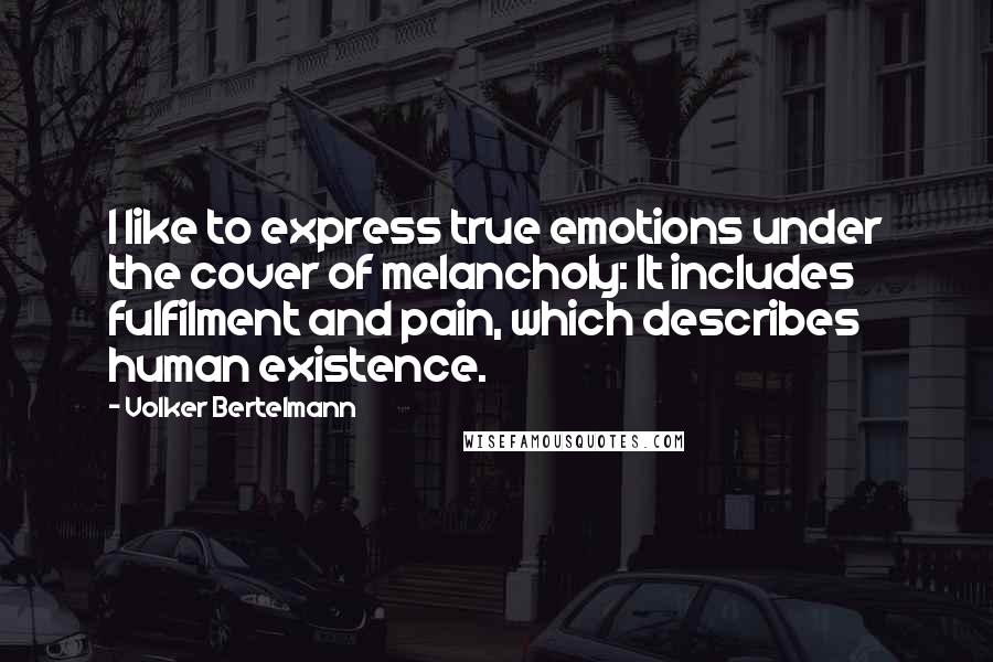 Volker Bertelmann Quotes: I like to express true emotions under the cover of melancholy: It includes fulfilment and pain, which describes human existence.