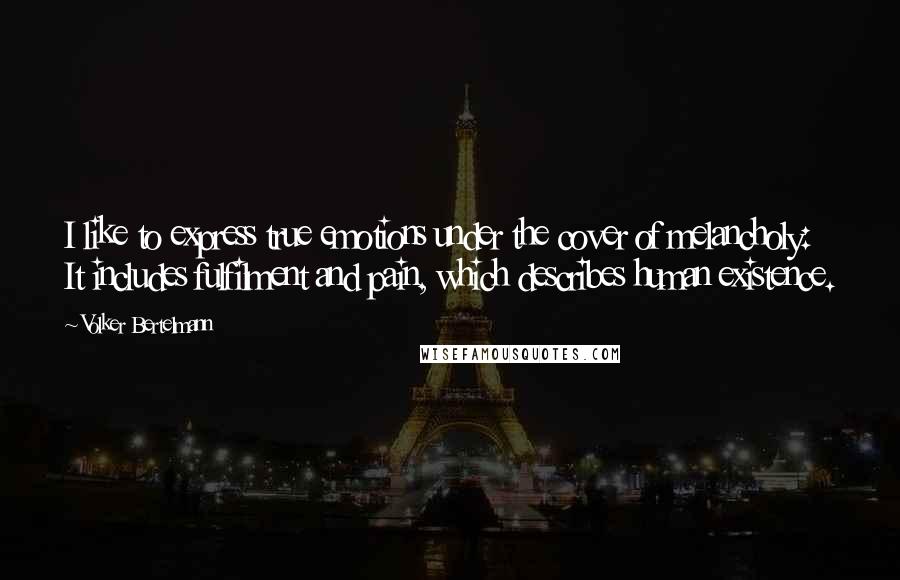 Volker Bertelmann Quotes: I like to express true emotions under the cover of melancholy: It includes fulfilment and pain, which describes human existence.