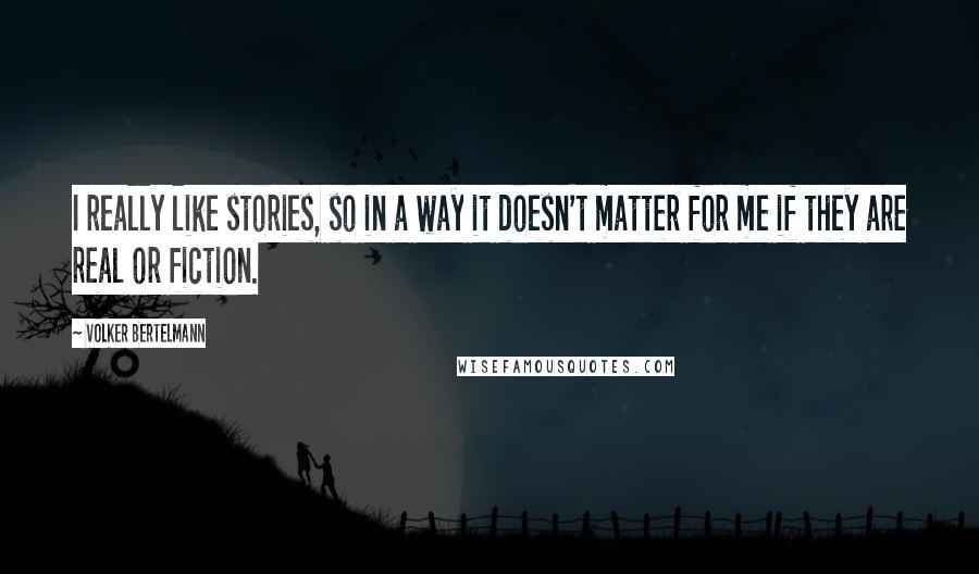 Volker Bertelmann Quotes: I really like stories, so in a way it doesn't matter for me if they are real or fiction.