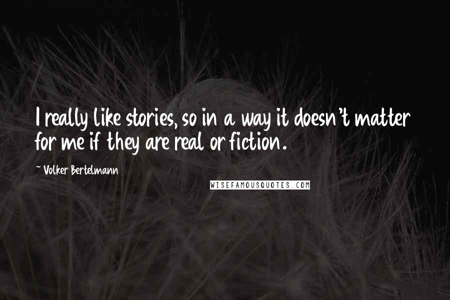 Volker Bertelmann Quotes: I really like stories, so in a way it doesn't matter for me if they are real or fiction.