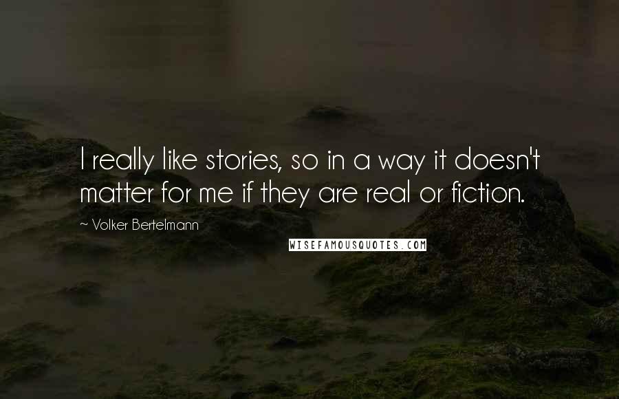 Volker Bertelmann Quotes: I really like stories, so in a way it doesn't matter for me if they are real or fiction.