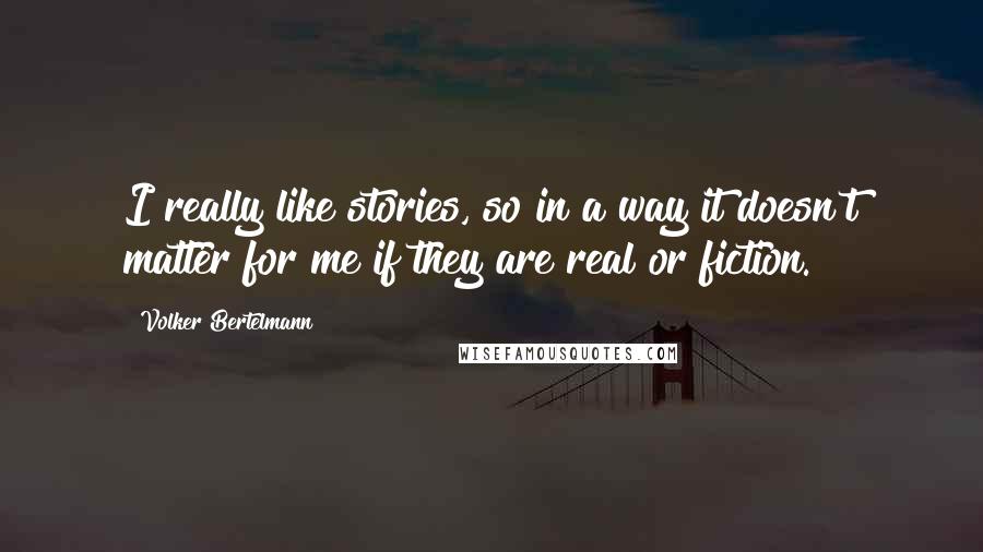 Volker Bertelmann Quotes: I really like stories, so in a way it doesn't matter for me if they are real or fiction.